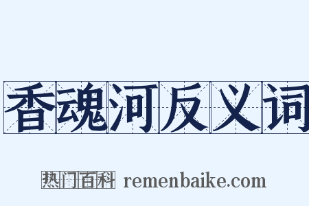 香魂河反义词是什么意思的图片